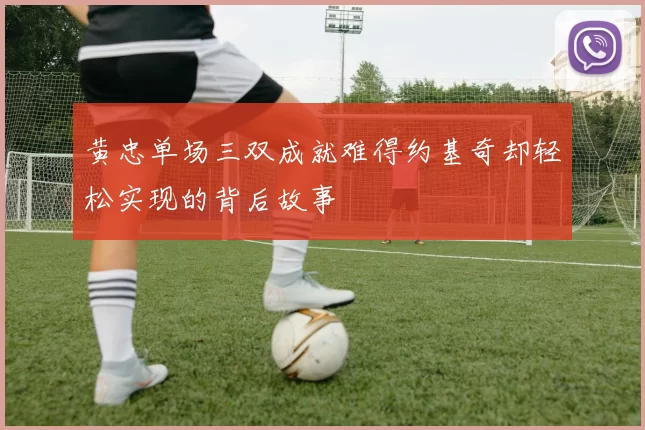 黄忠单场三双成就难得约基奇却轻松实现的背后故事
