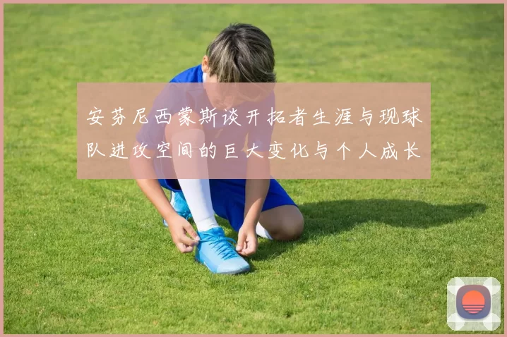 安芬尼西蒙斯谈开拓者生涯与现球队进攻空间的巨大变化与个人成长
