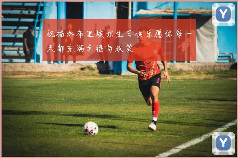 祝福加布里埃尔生日快乐愿你每一天都充满幸福与欢笑