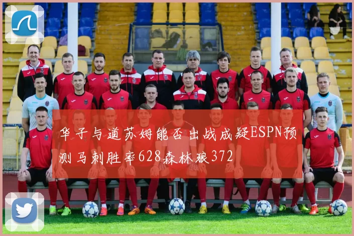 华子与道苏姆能否出战成疑ESPN预测马刺胜率628森林狼372