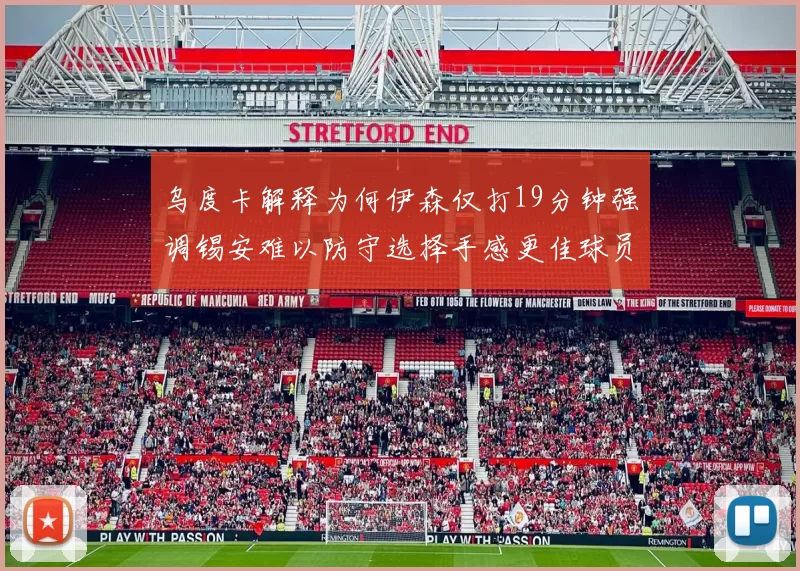乌度卡解释为何伊森仅打19分钟强调锡安难以防守选择手感更佳球员