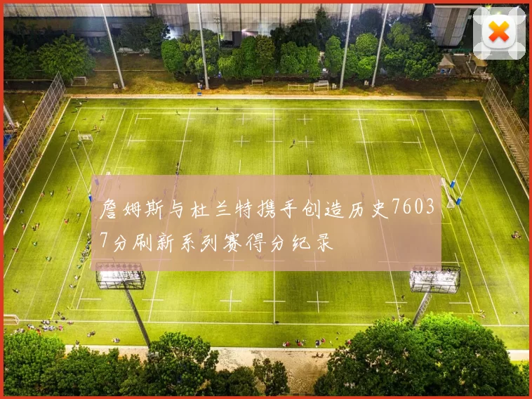 詹姆斯与杜兰特携手创造历史76037分刷新系列赛得分纪录