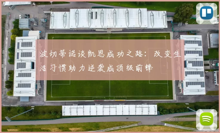 波切蒂诺谈凯恩成功之路：改变生活习惯助力逆袭成顶级前锋