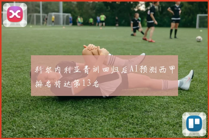 科尔内利亚青训回归后AI预测西甲排名将达第13名