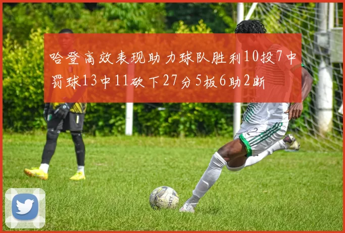哈登高效表现助力球队胜利10投7中罚球13中11砍下27分5板6助2断